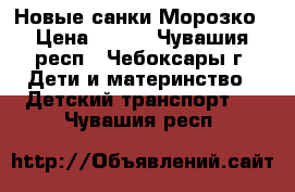 Новые санки Морозко › Цена ­ 520 - Чувашия респ., Чебоксары г. Дети и материнство » Детский транспорт   . Чувашия респ.